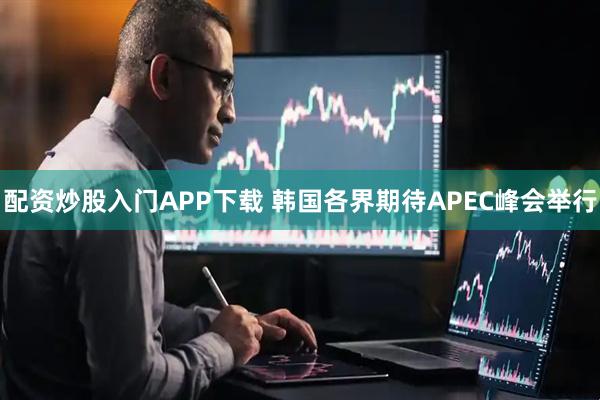 配资炒股入门APP下载 韩国各界期待APEC峰会举行