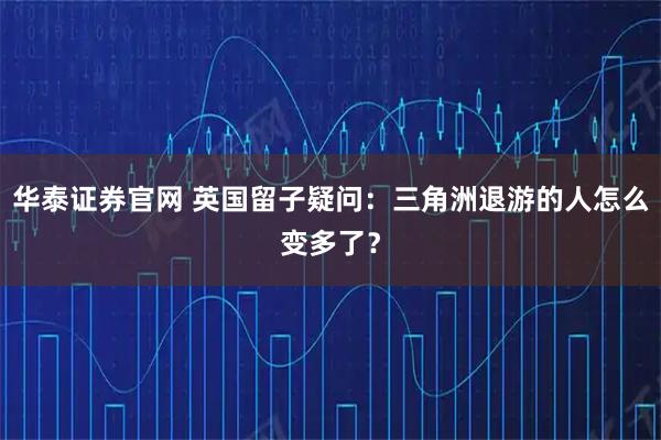 华泰证券官网 英国留子疑问：三角洲退游的人怎么变多了？