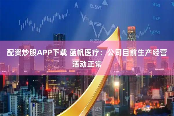 配资炒股APP下载 蓝帆医疗：公司目前生产经营活动正常
