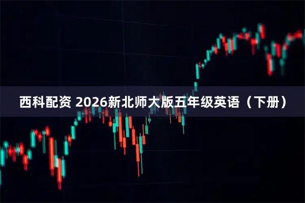 西科配资 2026新北师大版五年级英语(下册)