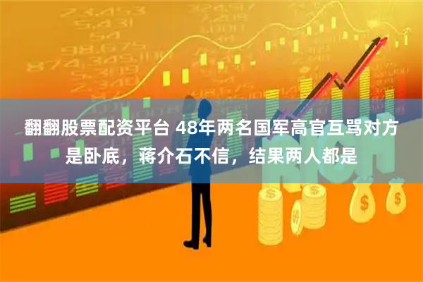 翻翻股票配资平台 48年两名国军高官互骂对方是卧底，蒋介石不信，结果两人都是