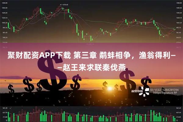 聚财配资APP下载 第三章 鹬蚌相争，渔翁得利——赵王来求联秦伐燕