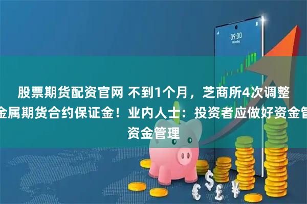股票期货配资官网 不到1个月,芝商所4次调整贵金属期货合约保证金!业内人士:投资者应做好资金管理